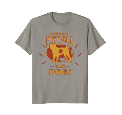 Life Goal Pet All The Dogs | Funny Dog Lover Gift T Shirt