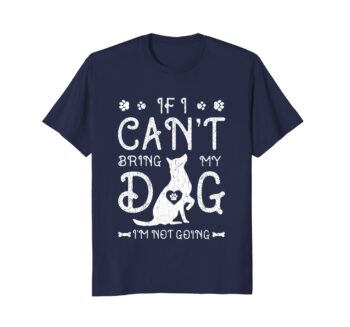 Funny Dog T Shirts | If I Can't Bring My Dog I'm Not Going