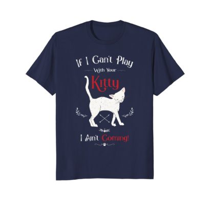 If I Can't Play With Your Kitty I Ain't Coming T-Shirt
