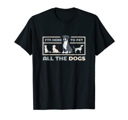 Funny Dog Lover T-Shirts | I'm Here To Pet All The Dogs Tee