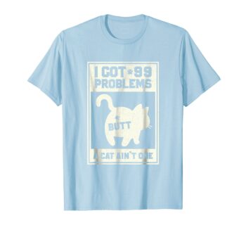 I Got 99 Problems Butt A Cat Ain't One T-Shirt