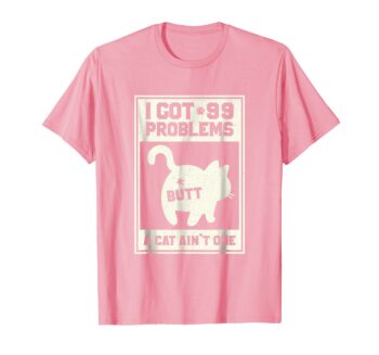 I Got 99 Problems Butt A Cat Ain't One T-Shirt